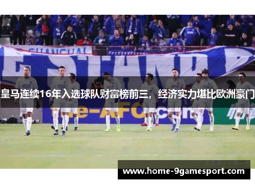 皇马连续16年入选球队财富榜前三，经济实力堪比欧洲豪门