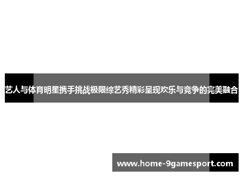 艺人与体育明星携手挑战极限综艺秀精彩呈现欢乐与竞争的完美融合