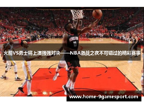 火箭VS勇士将上演强强对决——NBA激战之夜不可错过的精彩赛事