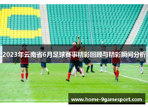 2023年云南省6月足球赛事精彩回顾与精彩瞬间分析