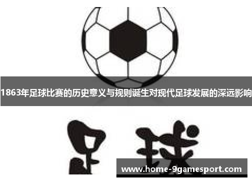 1863年足球比赛的历史意义与规则诞生对现代足球发展的深远影响