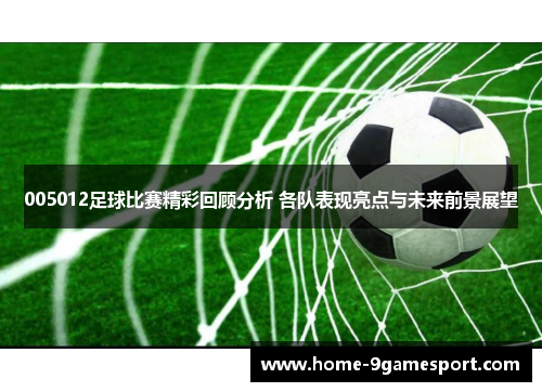 005012足球比赛精彩回顾分析 各队表现亮点与未来前景展望