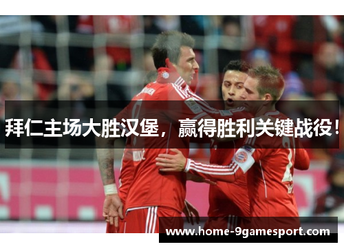 拜仁主场大胜汉堡，赢得胜利关键战役！