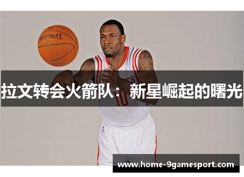 拉文转会火箭队：新星崛起的曙光