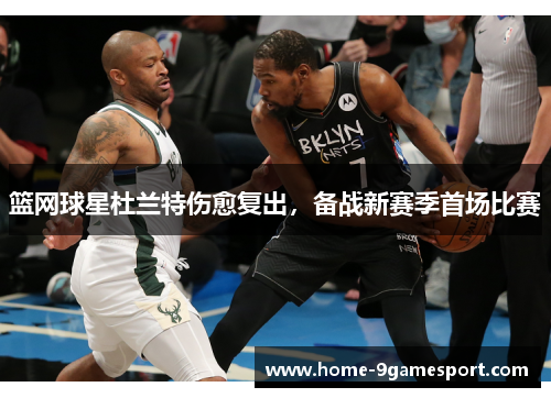 篮网球星杜兰特伤愈复出，备战新赛季首场比赛