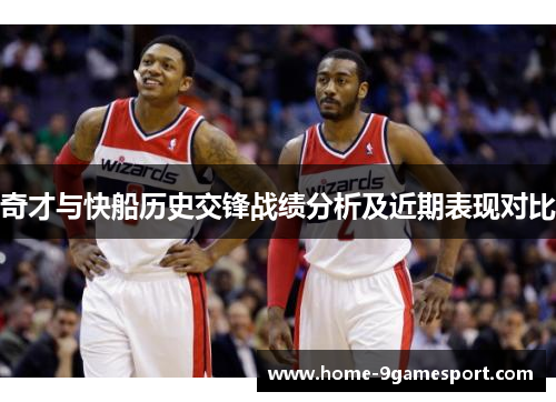 奇才与快船历史交锋战绩分析及近期表现对比