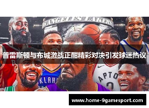 普雷斯顿与布城激战正酣精彩对决引发球迷热议